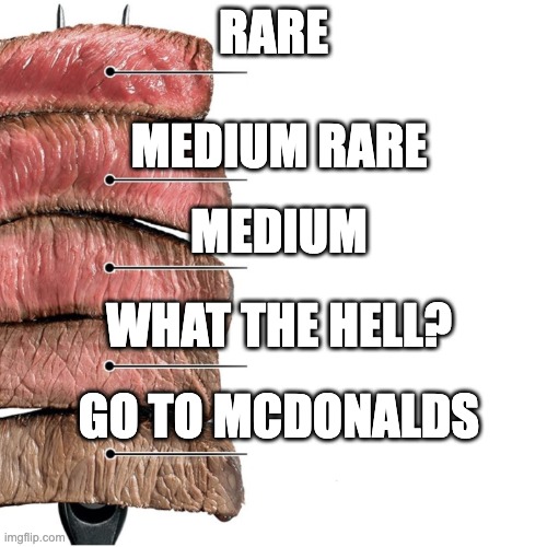 Steak | RARE; MEDIUM RARE; MEDIUM; WHAT THE HELL? GO TO MCDONALDS | image tagged in steak | made w/ Imgflip meme maker
