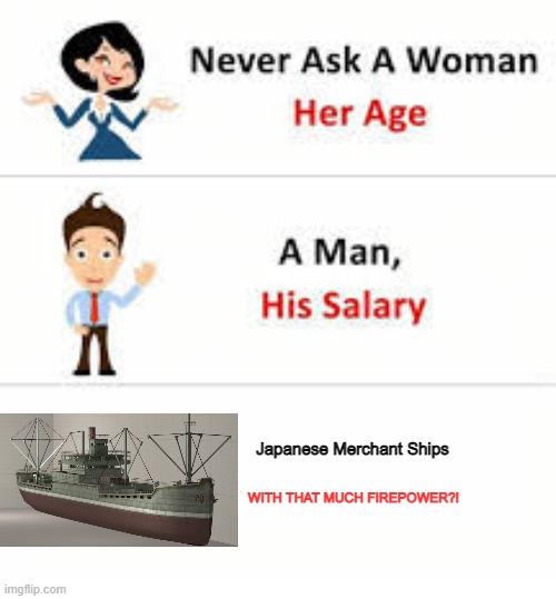 TAKE OUT THOSE F---IN' PT BOATS! | Japanese Merchant Ships; WITH THAT MUCH FIREPOWER?! | image tagged in never ask a woman her age,memes,call of duty | made w/ Imgflip meme maker