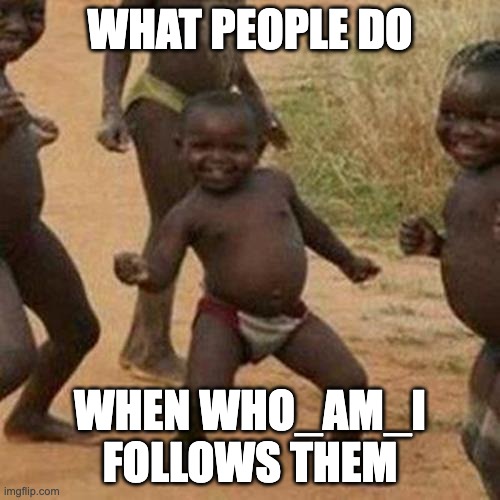 Third World Success Kid Meme | WHAT PEOPLE DO; WHEN WHO_AM_I FOLLOWS THEM | image tagged in memes,third world success kid | made w/ Imgflip meme maker