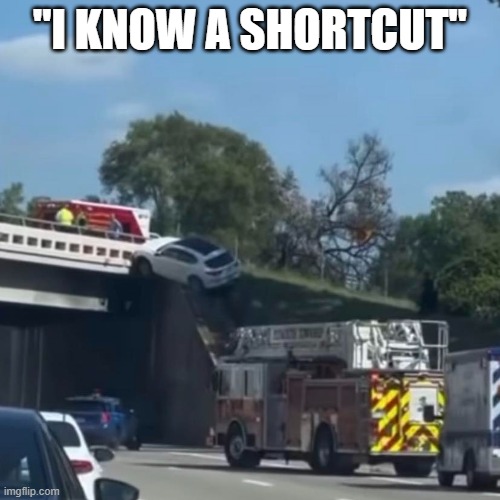 GPS Said To Turn Here | "I KNOW A SHORTCUT" | image tagged in memes,funny memes,driving,michigan | made w/ Imgflip meme maker