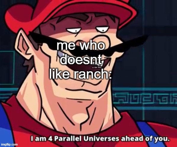 I Am 4 Parallel Universes Ahead Of You | me who doesnt like ranch: | image tagged in i am 4 parallel universes ahead of you | made w/ Imgflip meme maker