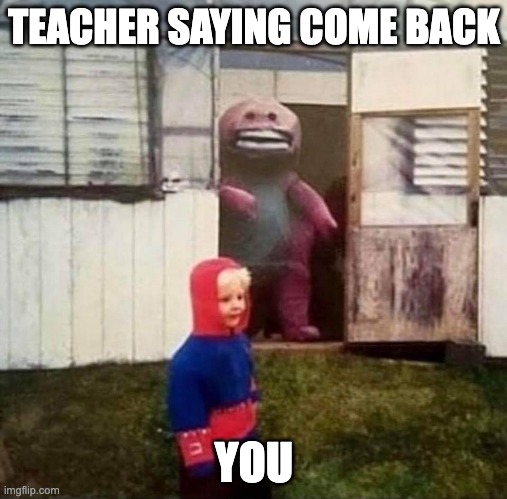 Cursed Barney | TEACHER SAYING COME BACK; YOU | image tagged in cursed barney | made w/ Imgflip meme maker