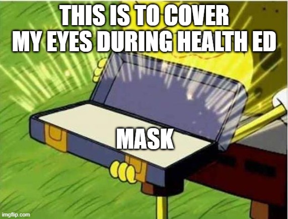 Spongbob secret weapon | THIS IS TO COVER MY EYES DURING HEALTH ED; MASK | image tagged in spongbob secret weapon | made w/ Imgflip meme maker