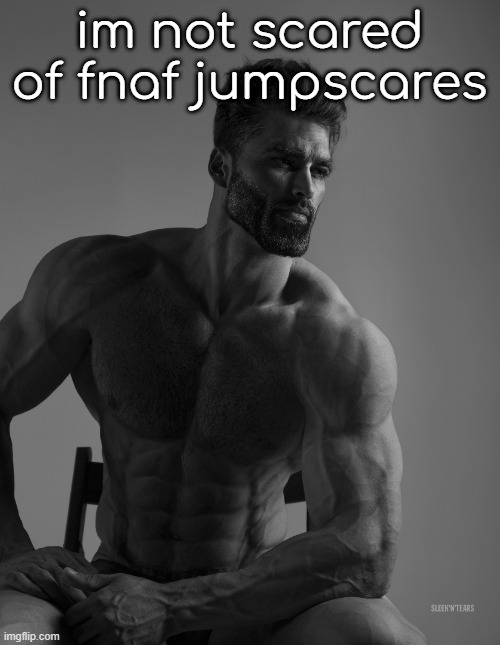 Giga Chad | im not scared of fnaf jumpscares | image tagged in giga chad | made w/ Imgflip meme maker