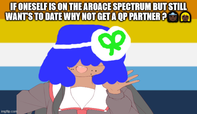 aroace advise | IF ONESELF IS ON THE AROACE SPECTRUM BUT STILL WANT'S TO DATE WHY NOT GET A QP PARTNER ?👸🏿👱🏿‍♀️ | image tagged in aroace memes,asexual memes,aromantic memes,on foot in mandarin is bu shing | made w/ Imgflip meme maker