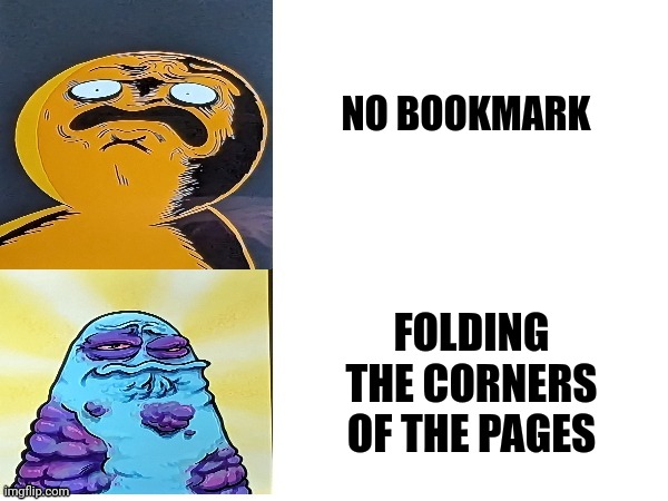 It infuriates me when someone folds the corners of the pages | NO BOOKMARK; FOLDING THE CORNERS OF THE PAGES | image tagged in boggo and boe gross faces,books,library | made w/ Imgflip meme maker