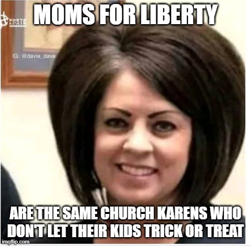 Moms for Christofascism | MOMS FOR LIBERTY; ARE THE SAME CHURCH KARENS WHO DON'T LET THEIR KIDS TRICK OR TREAT | image tagged in mega karen,moms,liberty,gop,censorship | made w/ Imgflip meme maker