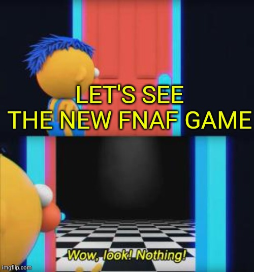 Wow, look nothing | LET'S SEE THE NEW FNAF GAME | image tagged in wow look nothing | made w/ Imgflip meme maker