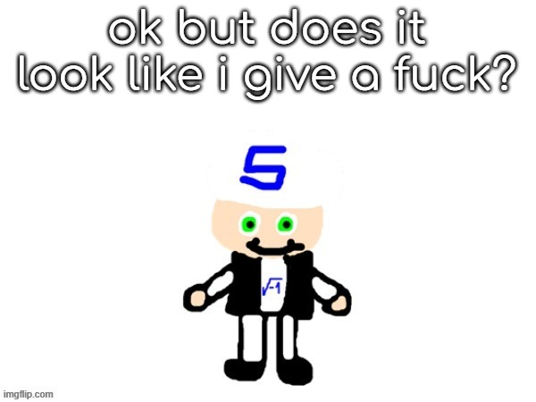 me (sqrt) | ok but does it look like i give a fuck? | image tagged in me sqrt | made w/ Imgflip meme maker