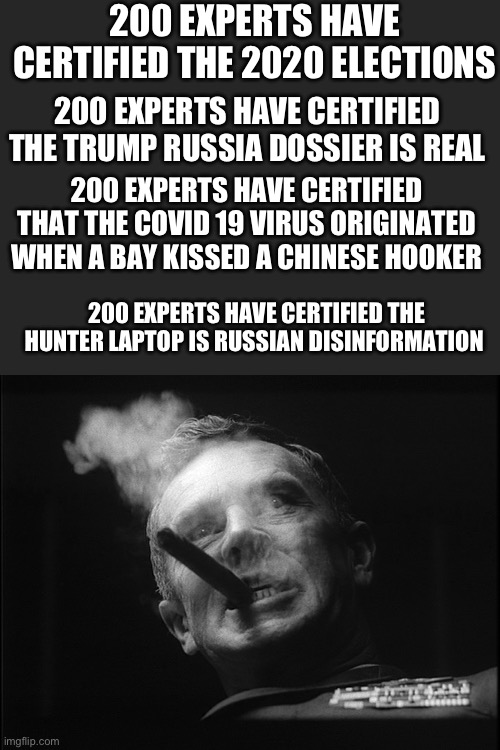 General Ripper (Dr. Strangelove) | 200 EXPERTS HAVE CERTIFIED THE 2020 ELECTIONS 200 EXPERTS HAVE CERTIFIED THE HUNTER LAPTOP IS RUSSIAN DISINFORMATION 200 EXPERTS HAVE CERTIF | image tagged in general ripper dr strangelove | made w/ Imgflip meme maker