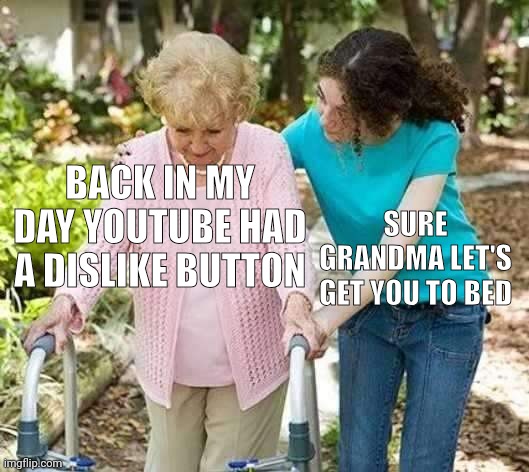 Sure grandma let's get you to bed | BACK IN MY DAY YOUTUBE HAD A DISLIKE BUTTON SURE GRANDMA LET'S GET YOU TO BED | image tagged in sure grandma let's get you to bed | made w/ Imgflip meme maker