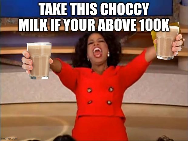 lol | TAKE THIS CHOCCY MILK IF YOUR ABOVE 100K | image tagged in memes,oprah you get a,fun | made w/ Imgflip meme maker