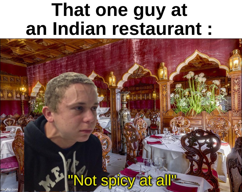 Right, right | That one guy at an Indian restaurant :; "Not spicy at all" | image tagged in memes,relatable,spicy,indian,mf,front page plz | made w/ Imgflip meme maker
