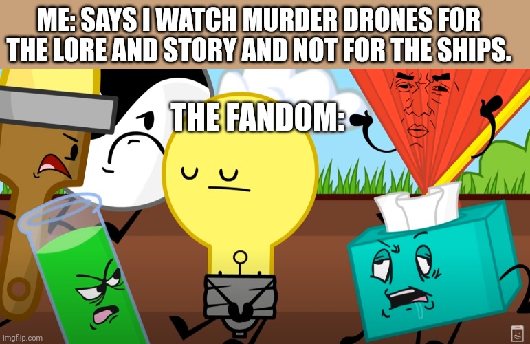 Ya'll have got to chill out about the ships | ME: SAYS I WATCH MURDER DRONES FOR THE LORE AND STORY AND NOT FOR THE SHIPS. THE FANDOM: | image tagged in inanimate insanity out of context | made w/ Imgflip meme maker