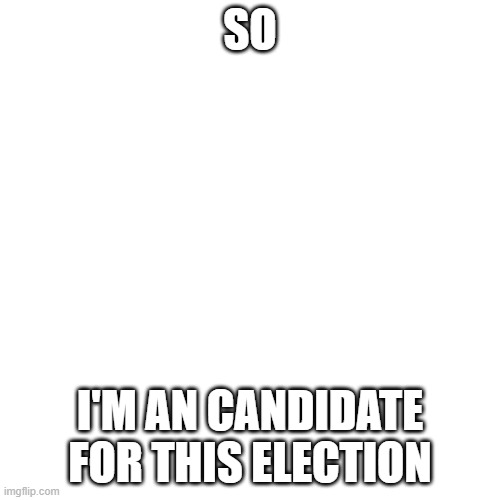 my campaign on the 1st comment | SO; I'M AN CANDIDATE FOR THIS ELECTION | image tagged in memes,blank transparent square | made w/ Imgflip meme maker