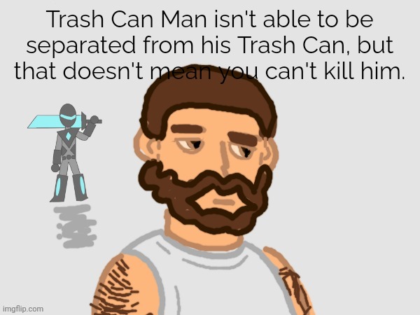 Oh yeah Collector cut of Trash Can Man's arm. | Trash Can Man isn't able to be separated from his Trash Can, but that doesn't mean you can't kill him. | image tagged in trashcanman | made w/ Imgflip meme maker