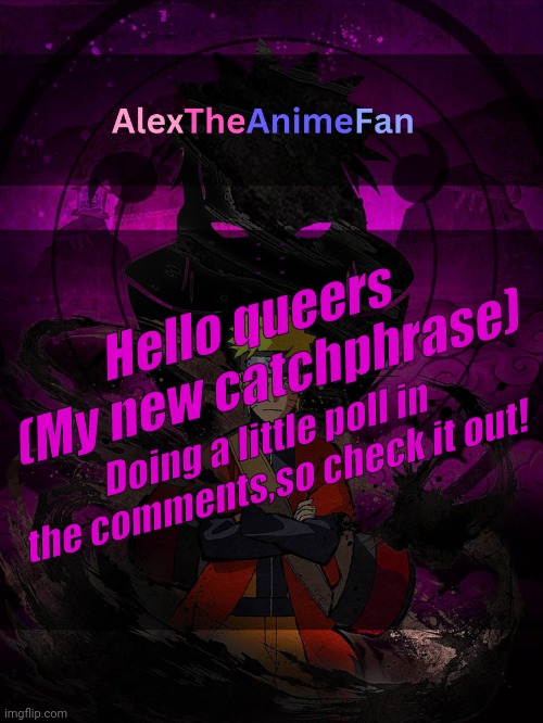 AlexTheAnimeFan Announcement Template | Hello queers 
(My new catchphrase); Doing a little poll in the comments,so check it out! | image tagged in alextheanimefan announcement template | made w/ Imgflip meme maker