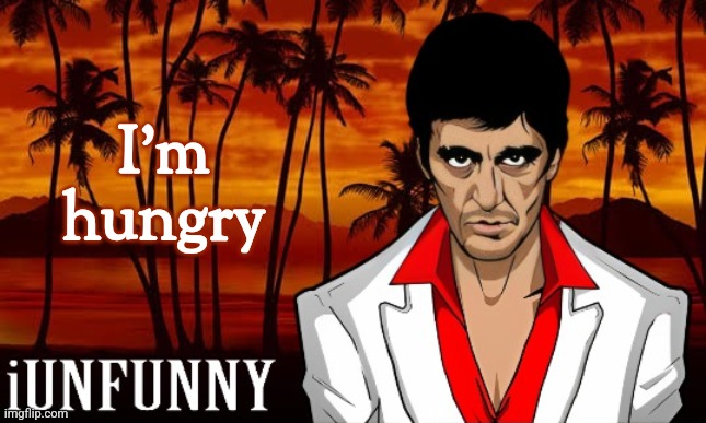 iUnFunny's Scarface template | I'm hungry | image tagged in iunfunny's scarface template | made w/ Imgflip meme maker