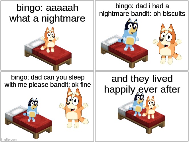 Blank Comic Panel 2x2 | bingo: aaaaah what a nightmare; bingo: dad i had a nightmare bandit: oh biscuits; and they lived happily ever after; bingo: dad can you sleep with me please bandit: ok fine | image tagged in memes,blank comic panel 2x2,funny,funny memes,funny meme | made w/ Imgflip meme maker