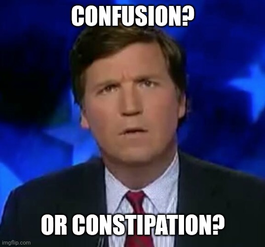 confused Tucker carlson | CONFUSION? OR CONSTIPATION? | image tagged in confused tucker carlson | made w/ Imgflip meme maker