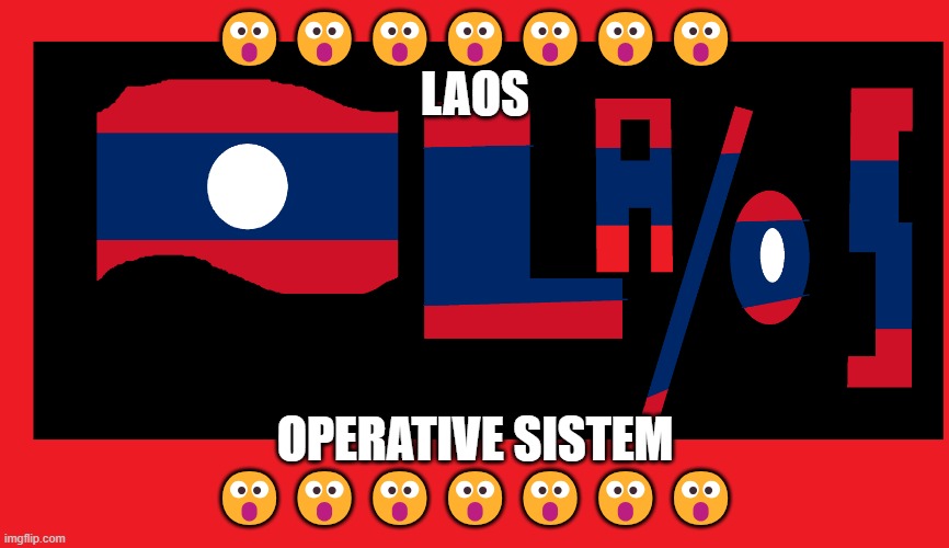 Laos is an os:La/os | 😮😮😮😮😮😮😮
LAOS; OPERATIVE SISTEM
😮😮😮😮😮😮😮 | image tagged in la/os logo | made w/ Imgflip meme maker