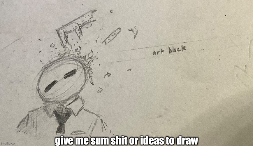 give me sum shit or ideas to draw | made w/ Imgflip meme maker