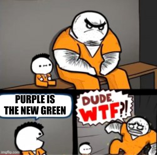 Purple is the new green | PURPLE IS THE NEW GREEN | image tagged in what are you in here for | made w/ Imgflip meme maker