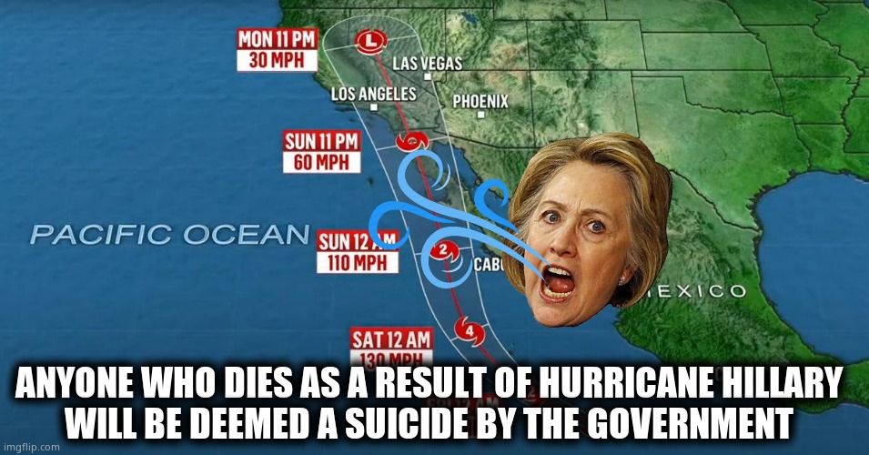 Hurricane Hilary | ANYONE WHO DIES AS A RESULT OF HURRICANE HILLARY 
WILL BE DEEMED A SUICIDE BY THE GOVERNMENT | image tagged in memes,hurricane,hillary,suicide,government,dark humor | made w/ Imgflip meme maker