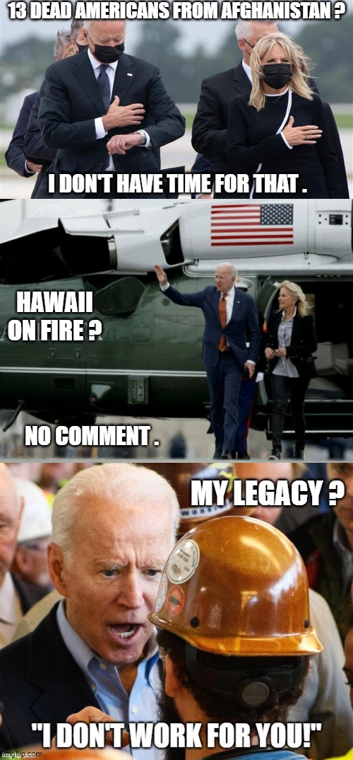 Rich man north of Richmond | 13 DEAD AMERICANS FROM AFGHANISTAN ? I DON'T HAVE TIME FOR THAT . HAWAII ON FIRE ? NO COMMENT . MY LEGACY ? | image tagged in leftists,liberals,democrats | made w/ Imgflip meme maker