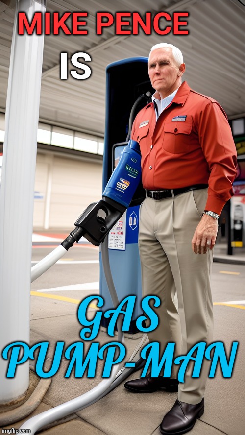 Gas-Pump Man | MIKE PENCE; IS; GAS PUMP-MAN | image tagged in mike pence | made w/ Imgflip meme maker