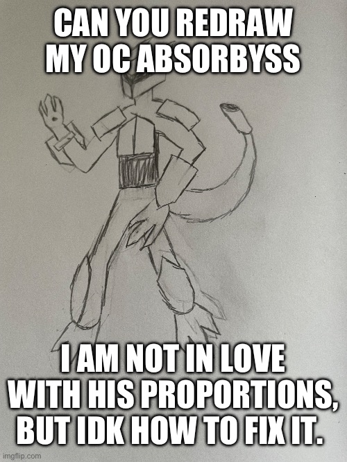 CAN YOU REDRAW MY OC ABSORBYSS; I AM NOT IN LOVE WITH HIS PROPORTIONS, BUT IDK HOW TO FIX IT. | made w/ Imgflip meme maker