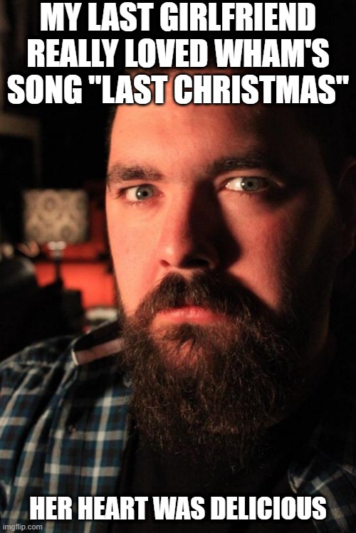 Love that Song | MY LAST GIRLFRIEND REALLY LOVED WHAM'S SONG "LAST CHRISTMAS"; HER HEART WAS DELICIOUS | image tagged in memes,dating site murderer | made w/ Imgflip meme maker