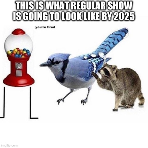 Imagine that | THIS IS WHAT REGULAR SHOW IS GOING TO LOOK LIKE BY 2025 | image tagged in fun | made w/ Imgflip meme maker