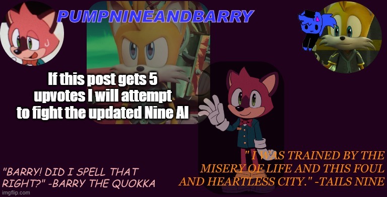 PumpNineandBarry temp | If this post gets 5 upvotes I will attempt to fight the updated Nine AI | image tagged in pumpnineandbarry temp | made w/ Imgflip meme maker