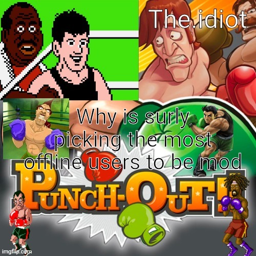 Punchout announcment temp | Why is surly picking the most offline users to be mod | image tagged in punchout announcment temp | made w/ Imgflip meme maker