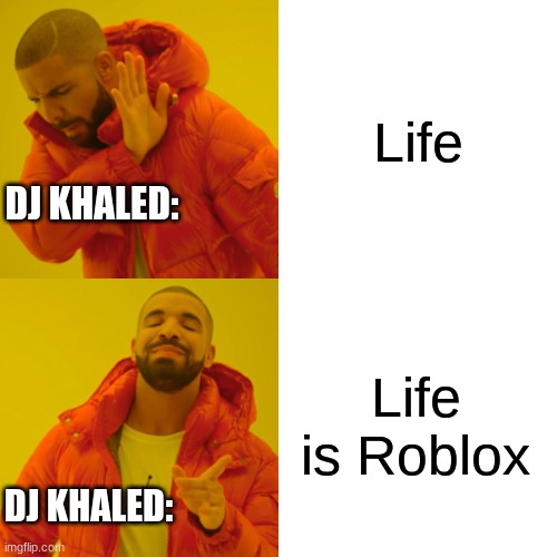 Drake Hotline Bling Meme | Life; DJ KHALED:; Life is Roblox; DJ KHALED: | image tagged in memes,drake hotline bling | made w/ Imgflip meme maker