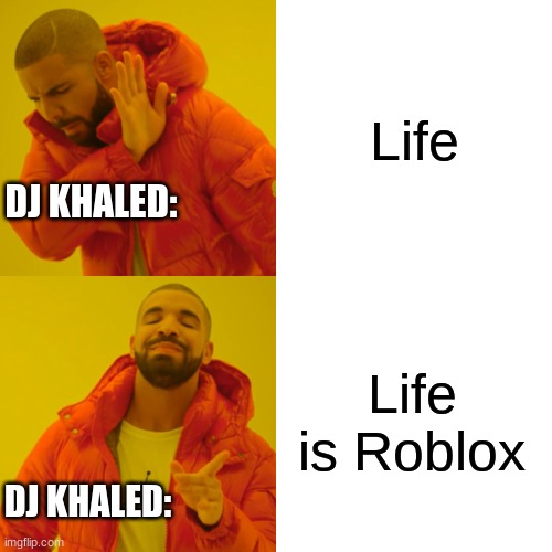 Drake Hotline Bling | Life; DJ KHALED:; Life is Roblox; DJ KHALED: | image tagged in memes,drake hotline bling | made w/ Imgflip meme maker