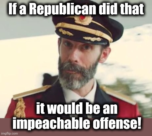 Captain Obvious | If a Republican did that it would be an impeachable offense! | image tagged in captain obvious | made w/ Imgflip meme maker