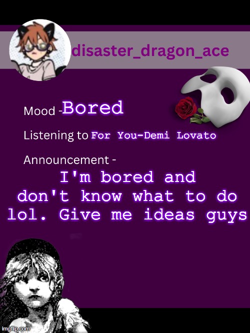 hElP | Bored; For You-Demi Lovato; I'm bored and don't know what to do lol. Give me ideas guys | image tagged in disaster_dragon_ace announcement template | made w/ Imgflip meme maker