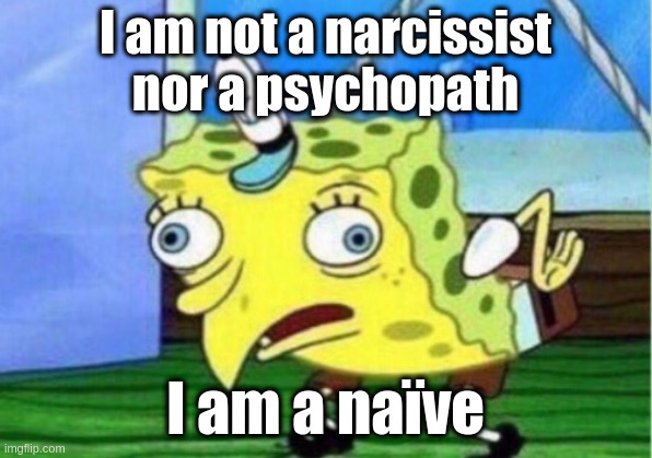 naïve | I am not a narcissist nor a psychopath; I am a naïve | image tagged in memes,mocking spongebob | made w/ Imgflip meme maker