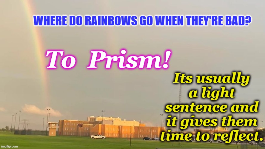 Shine No Matter Where You Are | WHERE DO RAINBOWS GO WHEN THEY'RE BAD? Its usually a light sentence and it gives them time to reflect. To  Prism! | image tagged in prism,prison,rainbow,light,shine | made w/ Imgflip meme maker