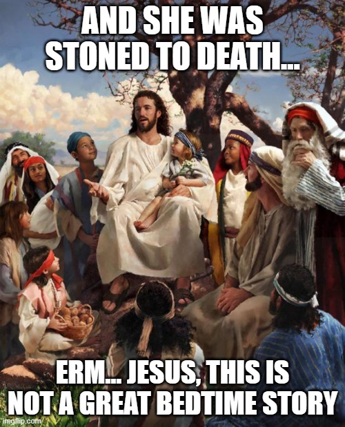 Story Time Jesus | AND SHE WAS STONED TO DEATH... ERM... JESUS, THIS IS NOT A GREAT BEDTIME STORY | image tagged in story time jesus | made w/ Imgflip meme maker
