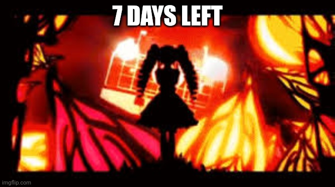 . | 7 DAYS LEFT | made w/ Imgflip meme maker