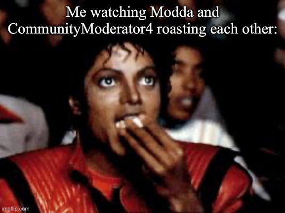 lol | Me watching Modda and CommunityModerator4 roasting each other: | image tagged in michael jackson eating popcorn | made w/ Imgflip meme maker