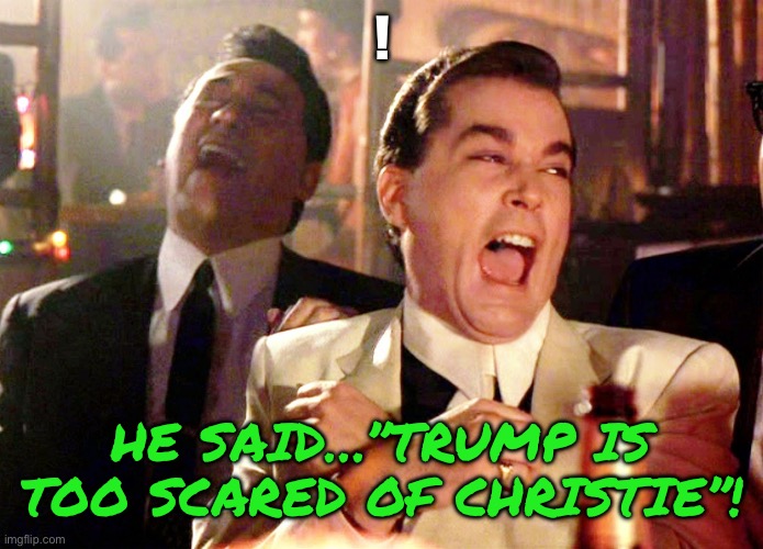 Good Fellas Hilarious Meme | ! HE SAID…”TRUMP IS TOO SCARED OF CHRISTIE”! | image tagged in memes,good fellas hilarious | made w/ Imgflip meme maker