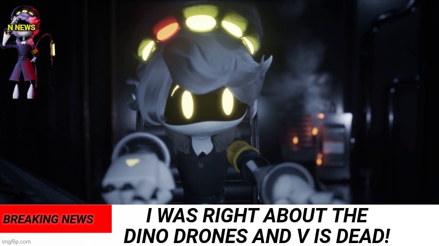 I WAS RIGHT | I WAS RIGHT ABOUT THE DINO DRONES AND V IS DEAD! | image tagged in n's news,murder drones | made w/ Imgflip meme maker
