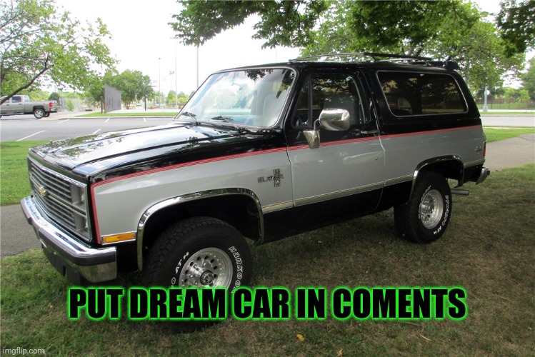Dream car post | PUT DREAM CAR IN COMENTS | image tagged in chevy blazer 1984 | made w/ Imgflip meme maker
