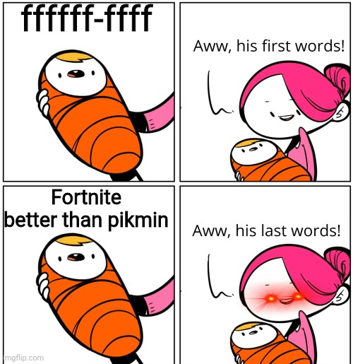 Aww, His Last Words | ffffff-ffff; Fortnite better than pikmin | image tagged in aww his last words,bye bye,baby,pikmin better | made w/ Imgflip meme maker