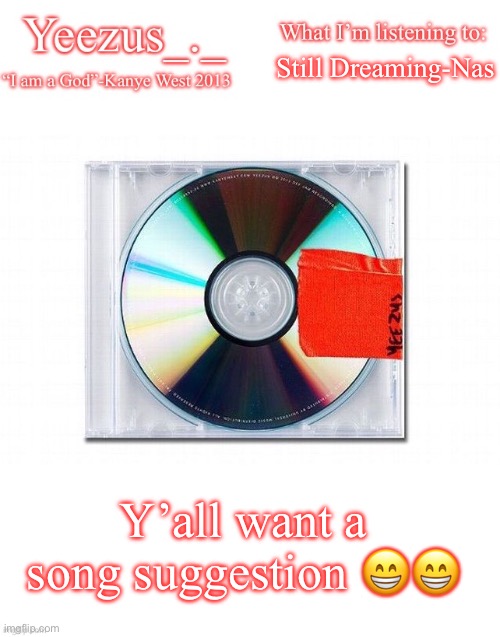 Yeezus | Still Dreaming-Nas; Y’all want a song suggestion 😁😁 | image tagged in yeezus | made w/ Imgflip meme maker