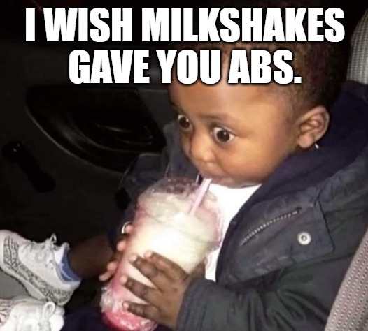 I WISH MILKSHAKES GAVE YOU ABS. | image tagged in oh oh | made w/ Imgflip meme maker